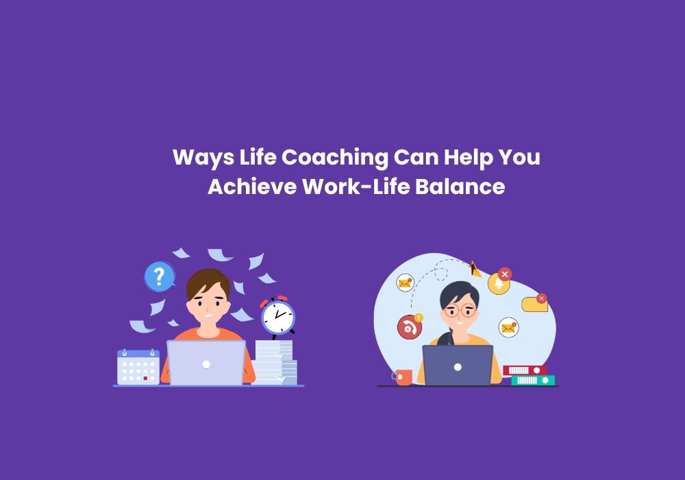 Ways Life Coaching Can Help You Achieve Work-Life Balance